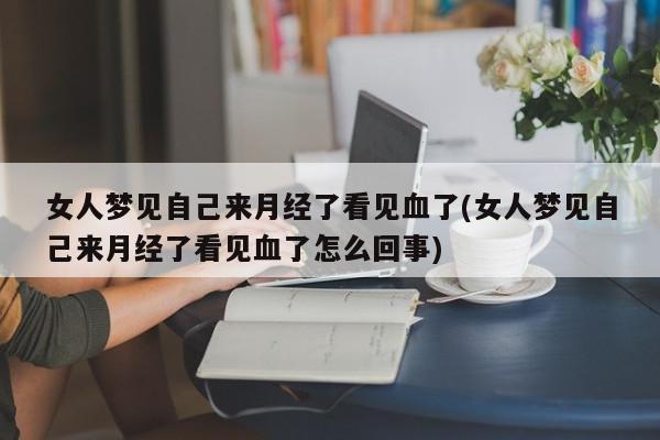 梦见自己的月经来了流了好多血（梦见自己的月经来了流了好多血怎么回事） 梦见本身
的月经来了流了很多

多少
血（梦见本身
的月经来了流了很多

多少
血怎么回事） 卜算大全