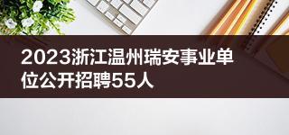2023浙江温州瑞安事业单位公开招聘55人