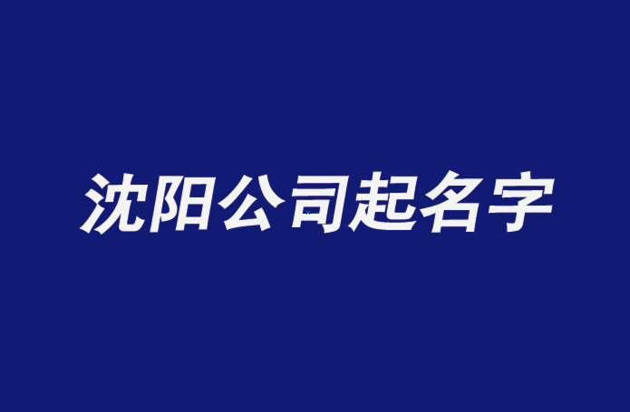 沈阳公司起名字沈阳公司名称大全探鸣公司起名网排名