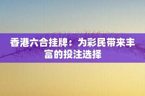 香港六合挂牌:为彩民带来丰富的投注选择-攻略-快乐应用中心