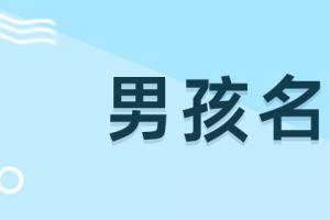 男孩取名大气好听的名字男孩取名大气一点