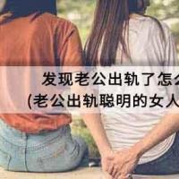 发现老公出轨了怎么做明智老公出轨聪明的女人该怎么做