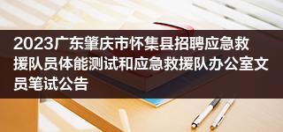 2023广东肇庆市怀集县招聘应急救援队员体能测试和应急救援队办公室