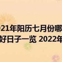 2021年阳历七月份哪天安床好2022年7月安床最佳吉日日期好日子一览