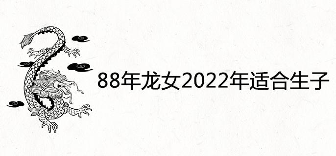 88年龙女2022年适合生子吗