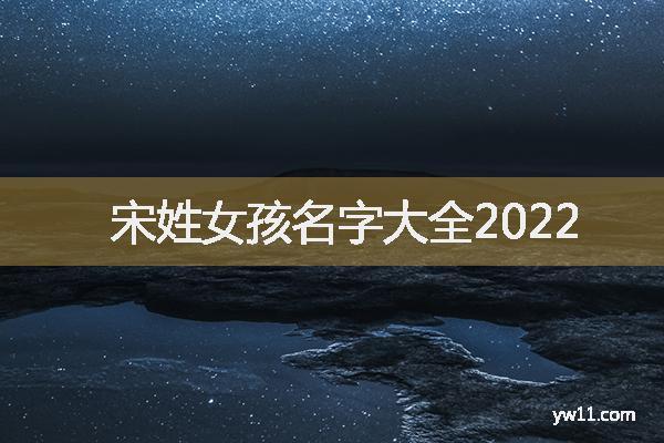 宋姓女孩诗经起名宋姓女孩名字大全2022