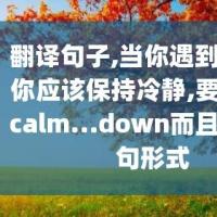 翻译句子当你遇到危险时你应该保持冷静要求用到calmdown而且是省略句