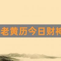 老黄历今日财神方位查询(老黄历今天属相是什么)