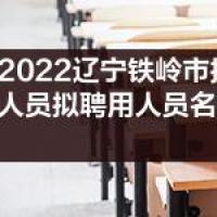 2022辽宁铁岭市招聘事业单位人员拟聘用人员名单第二批