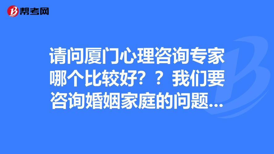 请问厦门心理咨询专家哪个比较好?我们要咨询婚姻家庭的问题.谢谢