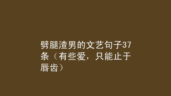 劈腿渣男的文艺句子37条有些爱只能止于唇齿