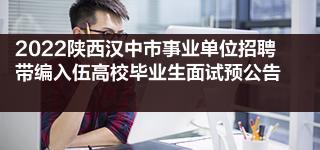 2022陕西汉中市事业单位招聘带编入伍高校毕业生面试预公告